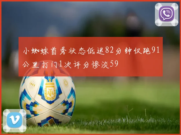 小蜘蛛首秀状态低迷82分钟仅跑91公里打门1次评分惨淡59