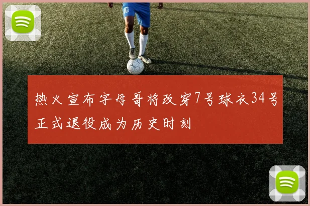 热火宣布字母哥将改穿7号球衣34号正式退役成为历史时刻