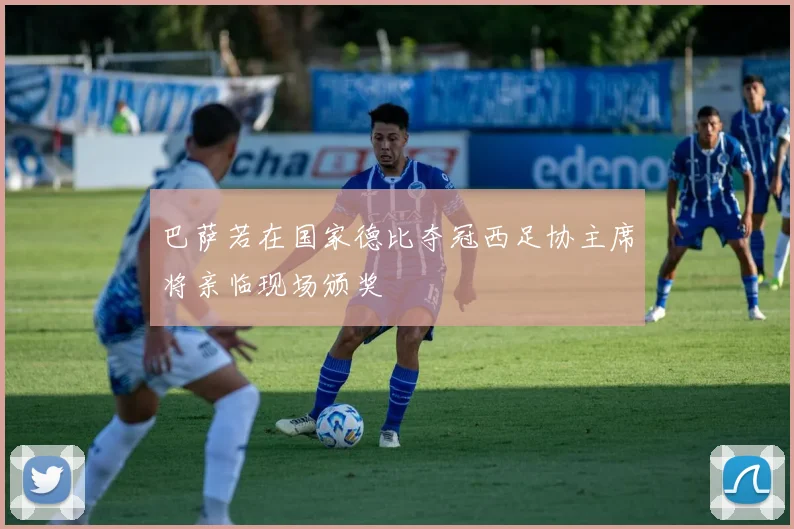 巴萨若在国家德比夺冠西足协主席将亲临现场颁奖