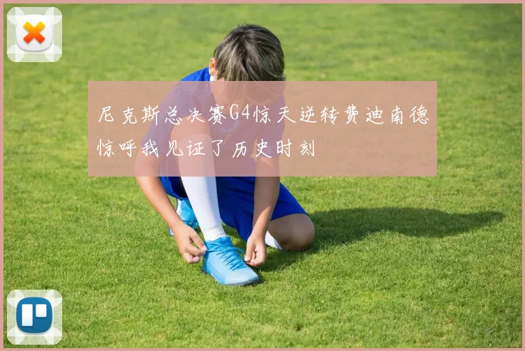 尼克斯总决赛G4惊天逆转费迪南德惊呼我见证了历史时刻