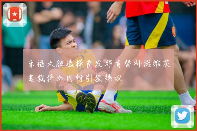 乐福大胆选择首发邓肯替补诺维茨基裁掉加内特引发热议