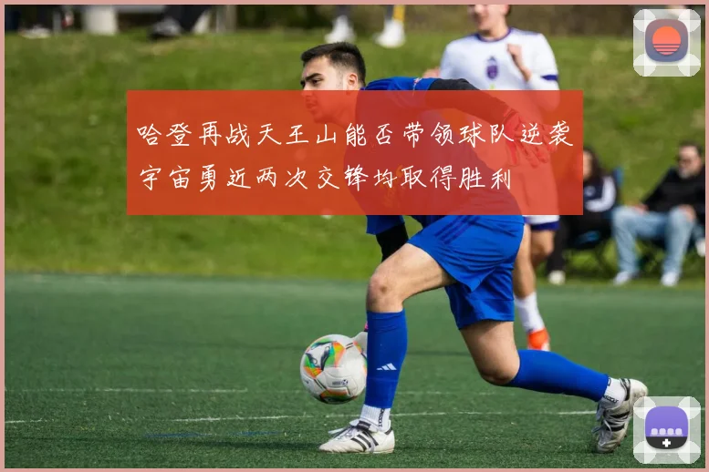 哈登再战天王山能否带领球队逆袭宇宙勇近两次交锋均取得胜利