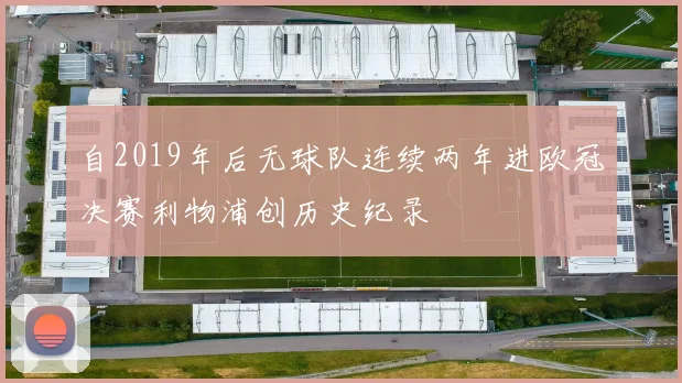 自2019年后无球队连续两年进欧冠决赛利物浦创历史纪录